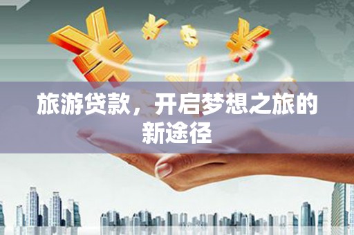建邺旅游贷款，开启梦想之旅的新途径