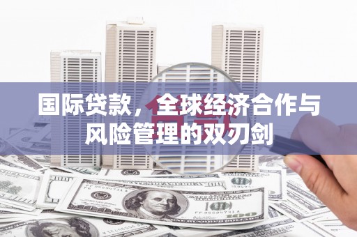 建邺国际贷款，全球经济合作与风险管理的双刃剑