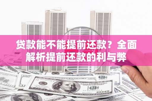 建邺贷款能不能提前还款？全面解析提前还款的利与弊