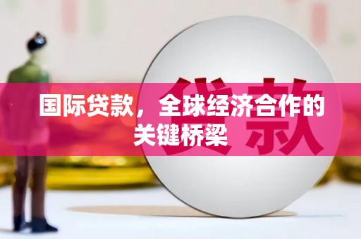 建邺国际贷款，全球经济合作的关键桥梁