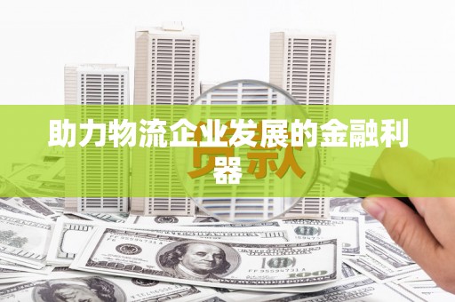 建邺助力物流企业发展的金融利器