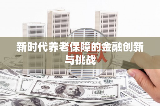 建邺新时代养老保障的金融创新与挑战
