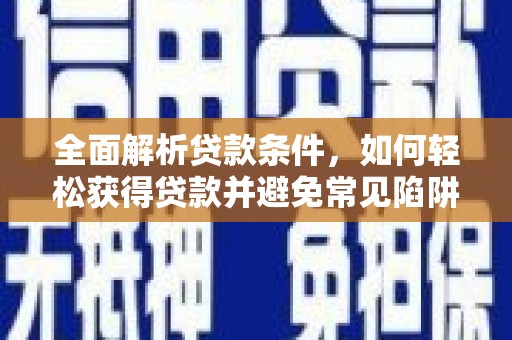 建邺全面解析贷款条件，如何轻松获得贷款并避免常见陷阱