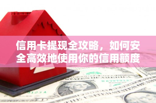 建邺信用卡提现全攻略，如何安全高效地使用你的信用额度