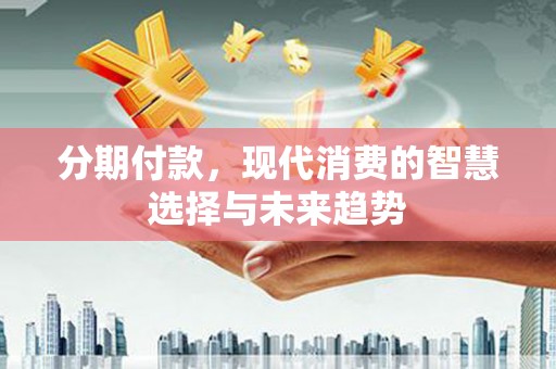 建邺分期付款，现代消费的智慧选择与未来趋势