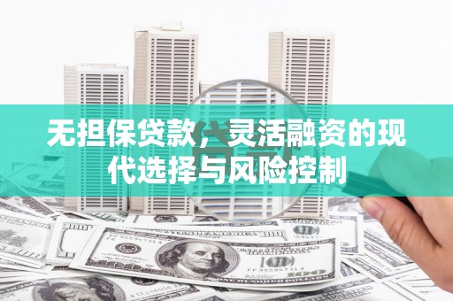 建邺无担保贷款，灵活融资的现代选择与风险控制