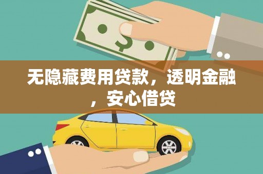 建邺无隐藏费用贷款，透明金融，安心借贷