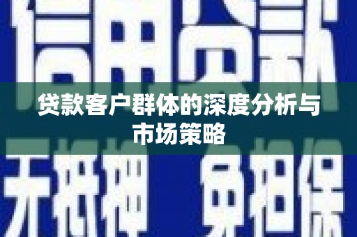 建邺贷款客户群体的深度分析与市场策略