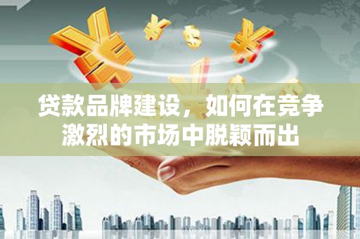 建邺贷款品牌建设，如何在竞争激烈的市场中脱颖而出