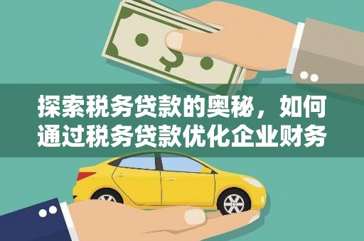 建邺探索税务贷款的奥秘，如何通过税务贷款优化企业财务