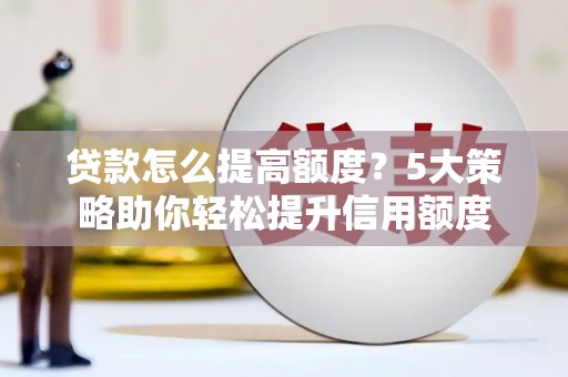 建邺贷款怎么提高额度？5大策略助你轻松提升信用额度