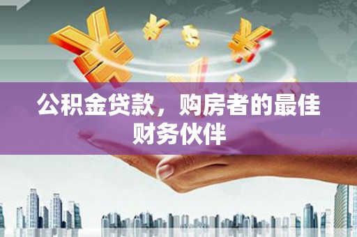 建邺公积金贷款，购房者的最佳财务伙伴