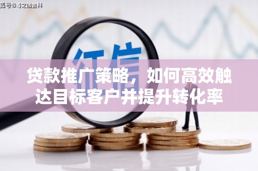 建邺贷款推广策略，如何高效触达目标客户并提升转化率