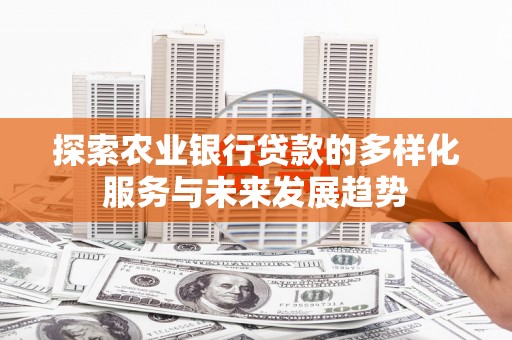 建邺探索农业银行贷款的多样化服务与未来发展趋势
