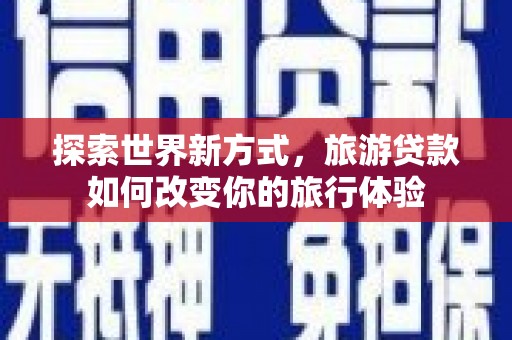 建邺探索世界新方式，旅游贷款如何改变你的旅行体验