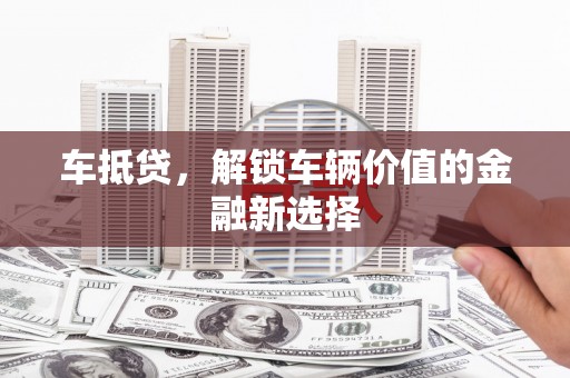 建邺车抵贷，解锁车辆价值的金融新选择