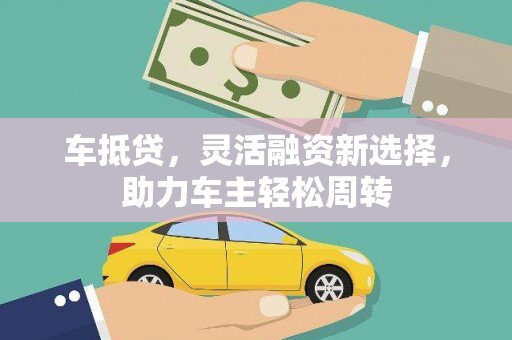 建邺车抵贷，灵活融资新选择，助力车主轻松周转