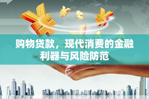 建邺购物贷款，现代消费的金融利器与风险防范