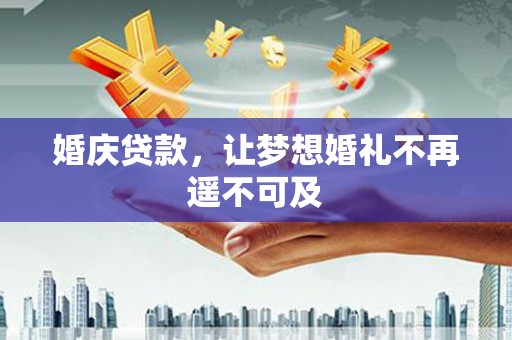 建邺婚庆贷款，让梦想婚礼不再遥不可及