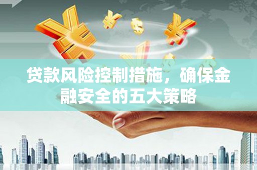 建邺贷款风险控制措施，确保金融安全的五大策略
