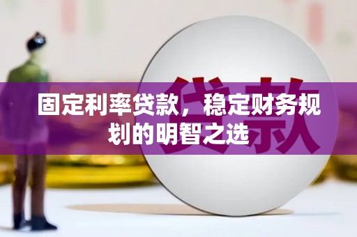 建邺固定利率贷款，稳定财务规划的明智之选