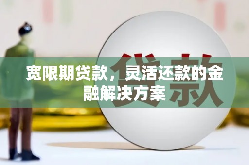 建邺宽限期贷款，灵活还款的金融解决方案