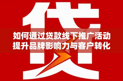 建邺如何通过贷款线下推广活动提升品牌影响力与客户转化率