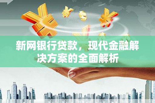 建邺新网银行贷款，现代金融解决方案的全面解析