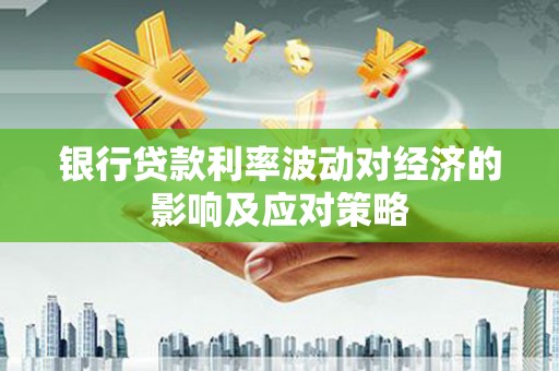 建邺银行贷款利率波动对经济的影响及应对策略