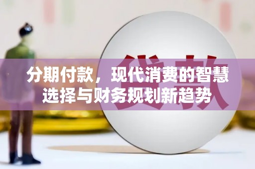建邺分期付款，现代消费的智慧选择与财务规划新趋势