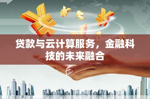 建邺贷款与云计算服务，金融科技的未来融合