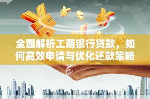 建邺全面解析工商银行贷款，如何高效申请与优化还款策略