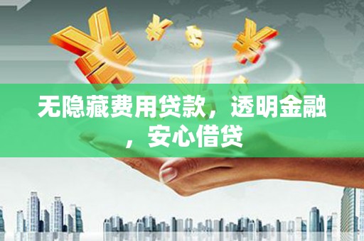 建邺无隐藏费用贷款，透明金融，安心借贷