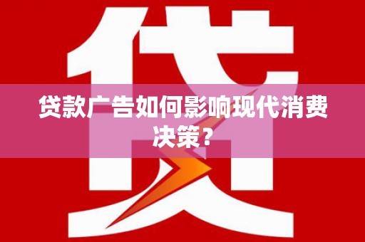 建邺贷款广告如何影响现代消费决策？