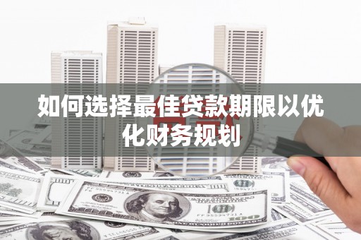 建邺如何选择最佳贷款期限以优化财务规划