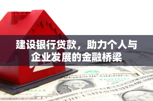 建邺建设银行贷款，助力个人与企业发展的金融桥梁