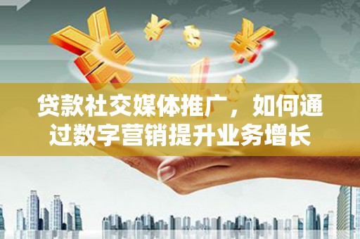 建邺贷款社交媒体推广，如何通过数字营销提升业务增长
