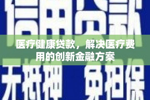 建邺医疗健康贷款，解决医疗费用的创新金融方案