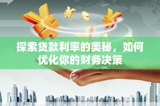 建邺探索贷款利率的奥秘，如何优化你的财务决策