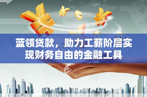 建邺蓝领贷款，助力工薪阶层实现财务自由的金融工具