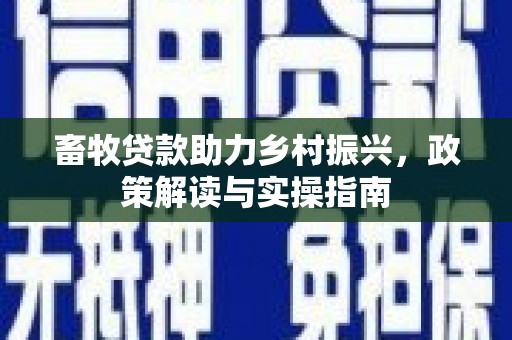建邺畜牧贷款助力乡村振兴，政策解读与实操指南