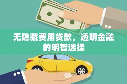 建邺无隐藏费用贷款，透明金融的明智选择