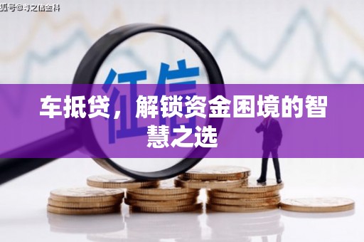 建邺车抵贷，解锁资金困境的智慧之选