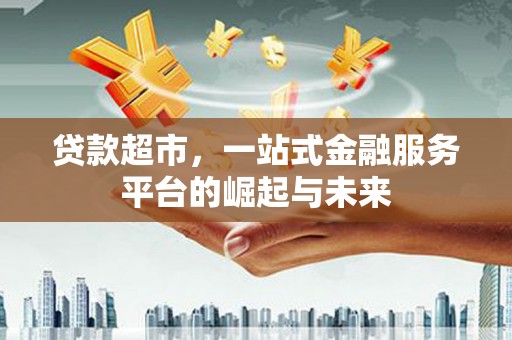 建邺贷款超市，一站式金融服务平台的崛起与未来