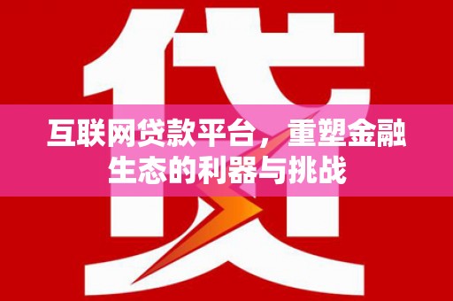 建邺互联网贷款平台，重塑金融生态的利器与挑战