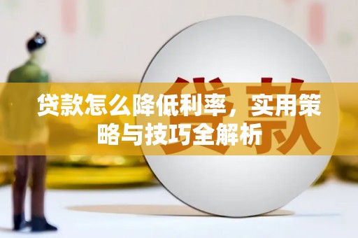 建邺贷款怎么降低利率，实用策略与技巧全解析
