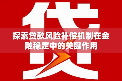 建邺探索贷款风险补偿机制在金融稳定中的关键作用