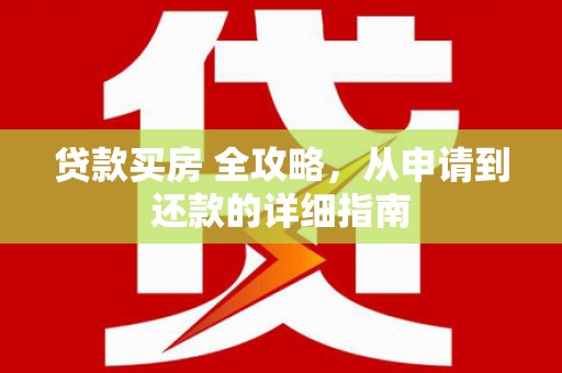 建邺贷款买房 全攻略，从申请到还款的详细指南
