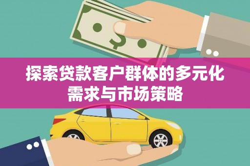 建邺探索贷款客户群体的多元化需求与市场策略