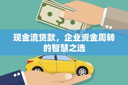 建邺现金流贷款，企业资金周转的智慧之选